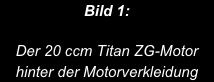 Bild 1:

Der 20 ccm Titan ZG-Motor hinter der Motorverkleidung