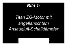 Bild 1:

Titan ZG-Motor mit angeflanschtem 
Ansaugluft-Schalldämpfer

(Bild vergrößern)